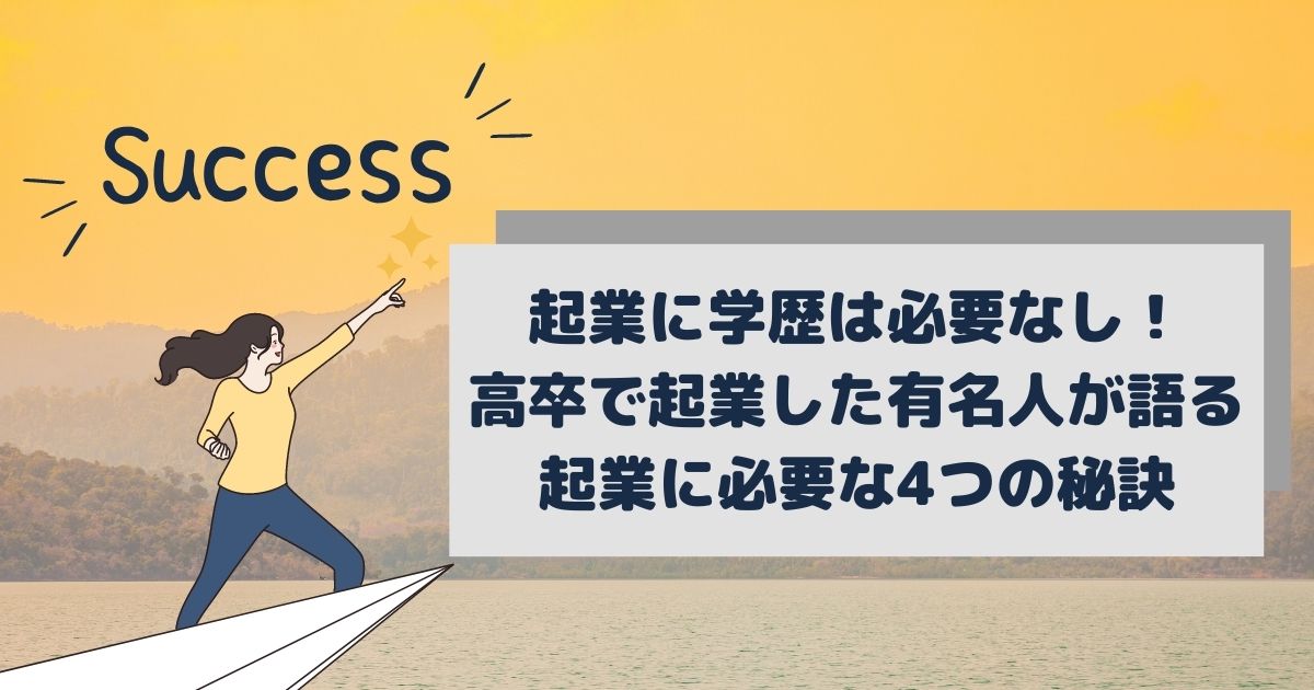起業に学歴は必要なし！高卒で起業した有名人が語る起業に必要な4つの 